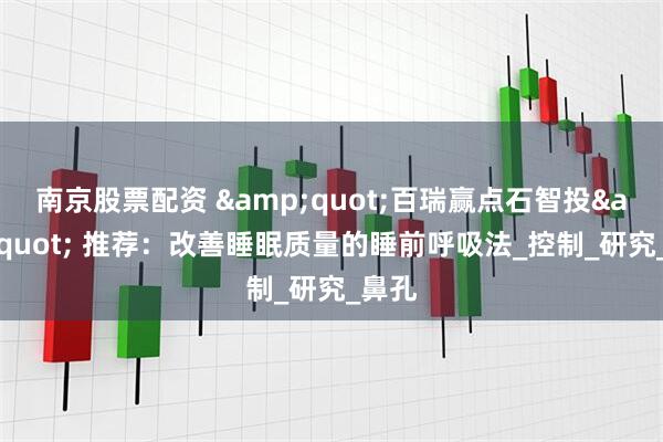南京股票配资 &quot;百瑞赢点石智投&quot; 推荐：改善睡眠质量的睡前呼吸法_控制_研究_鼻孔