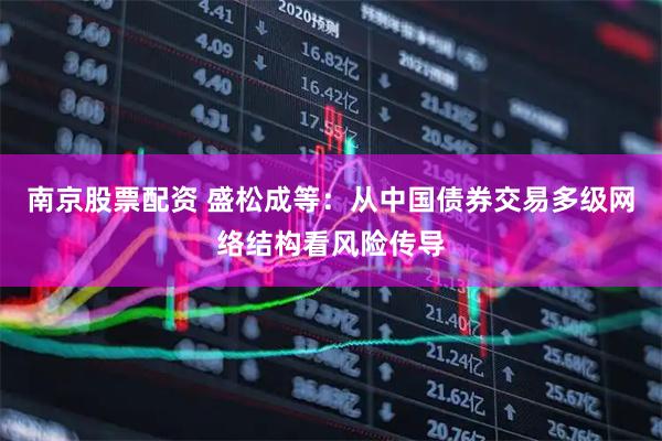 南京股票配资 盛松成等：从中国债券交易多级网络结构看风险传导
