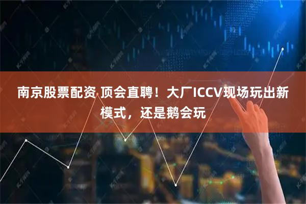南京股票配资 顶会直聘！大厂ICCV现场玩出新模式，还是鹅会玩
